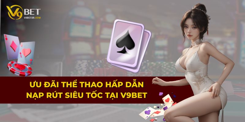 Ưu đãi thể thao hấp dẫn, nạp rút siêu tốc tại V9BET
